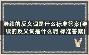 继续的反义词是什么标准答案(继续的反义词是什么呢 标准答案)